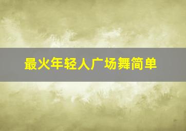 最火年轻人广场舞简单