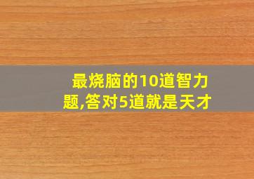 最烧脑的10道智力题,答对5道就是天才