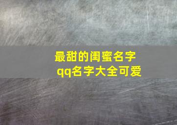 最甜的闺蜜名字qq名字大全可爱