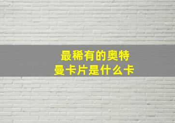 最稀有的奥特曼卡片是什么卡