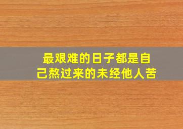 最艰难的日子都是自己熬过来的未经他人苦