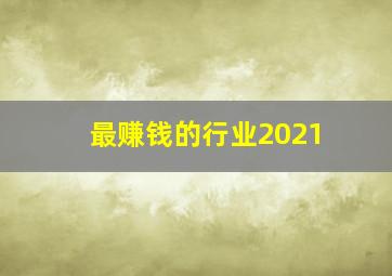 最赚钱的行业2021