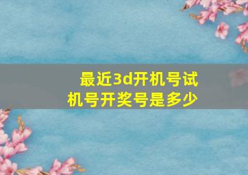 最近3d开机号试机号开奖号是多少