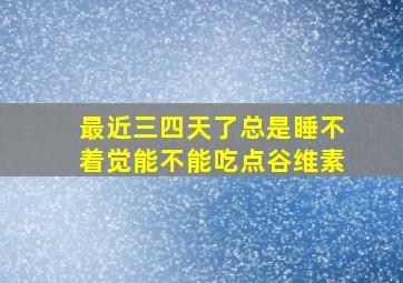 最近三四天了总是睡不着觉能不能吃点谷维素