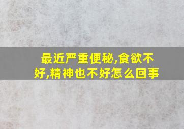 最近严重便秘,食欲不好,精神也不好怎么回事