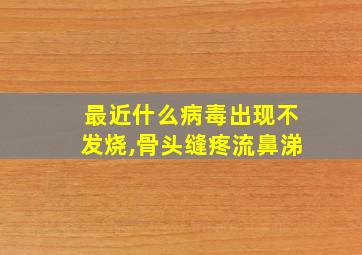 最近什么病毒出现不发烧,骨头缝疼流鼻涕