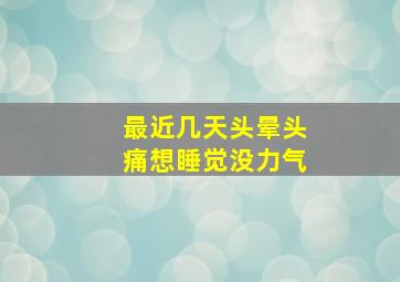 最近几天头晕头痛想睡觉没力气