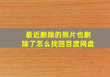 最近删除的照片也删除了怎么找回百度网盘