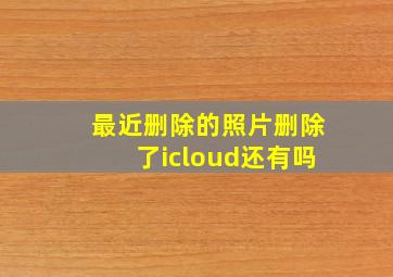 最近删除的照片删除了icloud还有吗