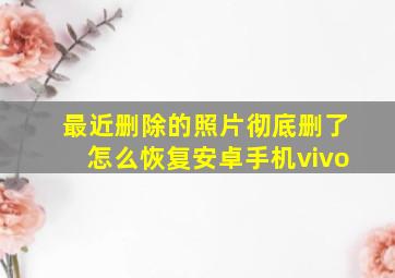 最近删除的照片彻底删了怎么恢复安卓手机vivo