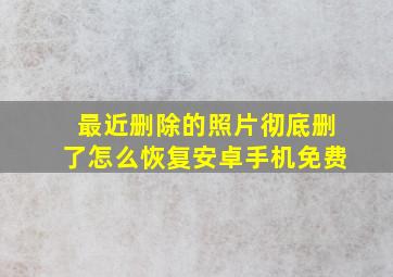 最近删除的照片彻底删了怎么恢复安卓手机免费