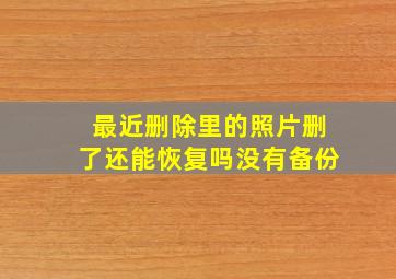 最近删除里的照片删了还能恢复吗没有备份