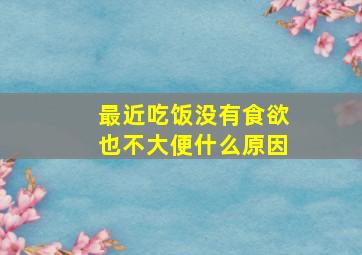 最近吃饭没有食欲也不大便什么原因