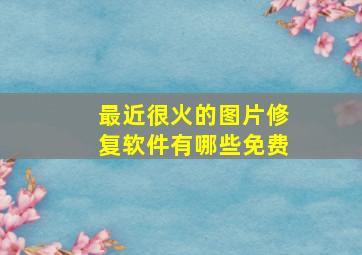 最近很火的图片修复软件有哪些免费