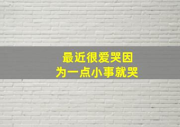 最近很爱哭因为一点小事就哭