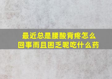 最近总是腰酸背疼怎么回事而且困乏呢吃什么药