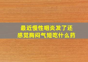 最近慢性咽炎发了还感觉胸闷气短吃什么药