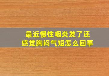 最近慢性咽炎发了还感觉胸闷气短怎么回事