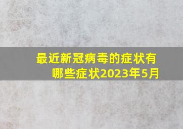 最近新冠病毒的症状有哪些症状2023年5月