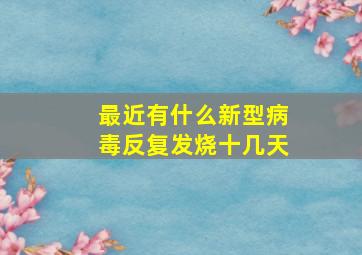 最近有什么新型病毒反复发烧十几天