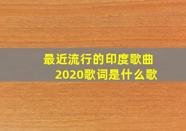 最近流行的印度歌曲2020歌词是什么歌