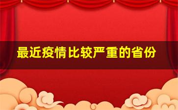 最近疫情比较严重的省份