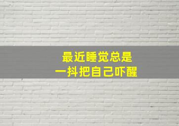 最近睡觉总是一抖把自己吓醒