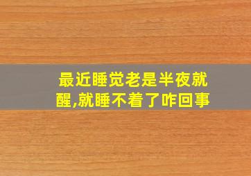 最近睡觉老是半夜就醒,就睡不着了咋回事