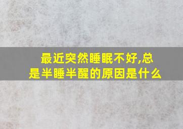 最近突然睡眠不好,总是半睡半醒的原因是什么