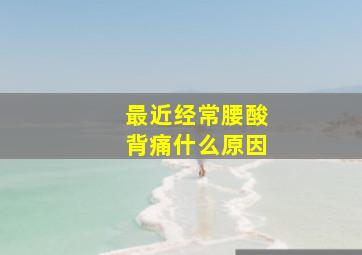 最近经常腰酸背痛什么原因