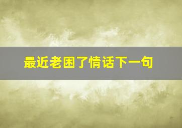 最近老困了情话下一句