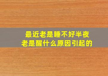 最近老是睡不好半夜老是醒什么原因引起的