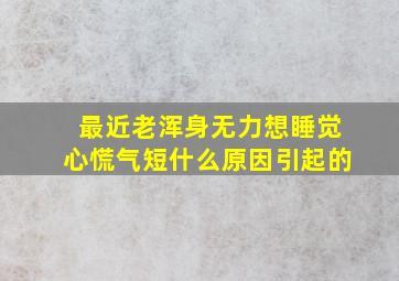 最近老浑身无力想睡觉心慌气短什么原因引起的