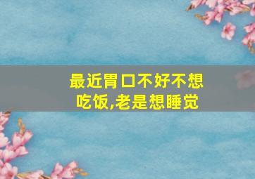 最近胃口不好不想吃饭,老是想睡觉