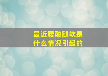 最近腰酸腿软是什么情况引起的