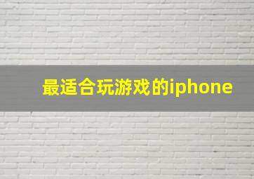 最适合玩游戏的iphone