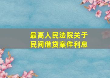 最高人民法院关于民间借贷案件利息