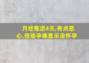 月经推迟4天,有点恶心,但验孕棒显示没怀孕