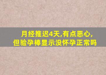 月经推迟4天,有点恶心,但验孕棒显示没怀孕正常吗