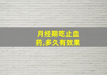 月经期吃止血药,多久有效果