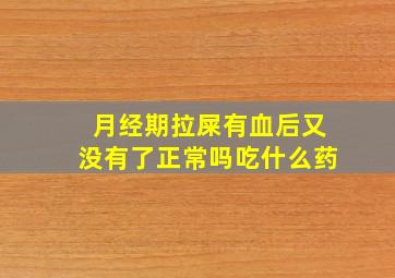 月经期拉屎有血后又没有了正常吗吃什么药