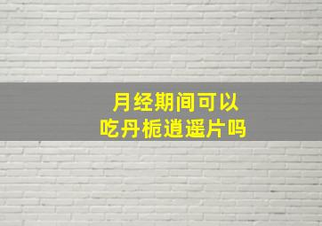 月经期间可以吃丹栀逍遥片吗