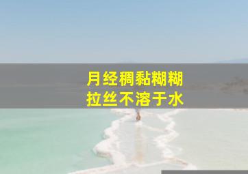 月经稠黏糊糊拉丝不溶于水