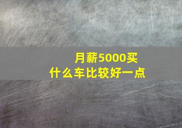 月薪5000买什么车比较好一点