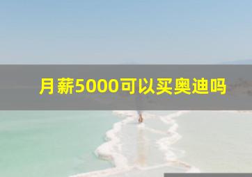 月薪5000可以买奥迪吗