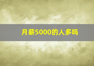 月薪5000的人多吗