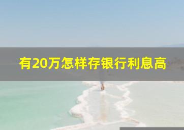 有20万怎样存银行利息高