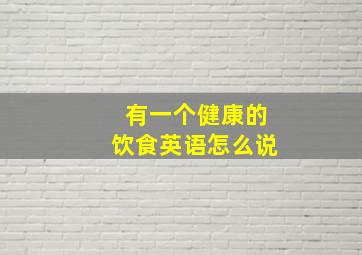 有一个健康的饮食英语怎么说