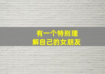 有一个特别理解自己的女朋友