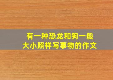 有一种恐龙和狗一般大小照样写事物的作文